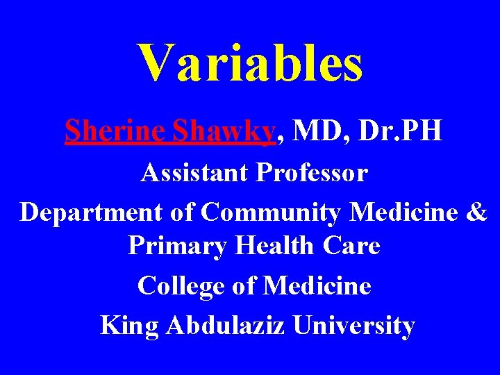 Variables Sherine Shawky, MD, Dr. PH Assistant Professor Department of Community Medicine & Primary