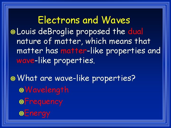 ¥ Louis Electrons and Waves de. Broglie proposed the dual nature of matter, which