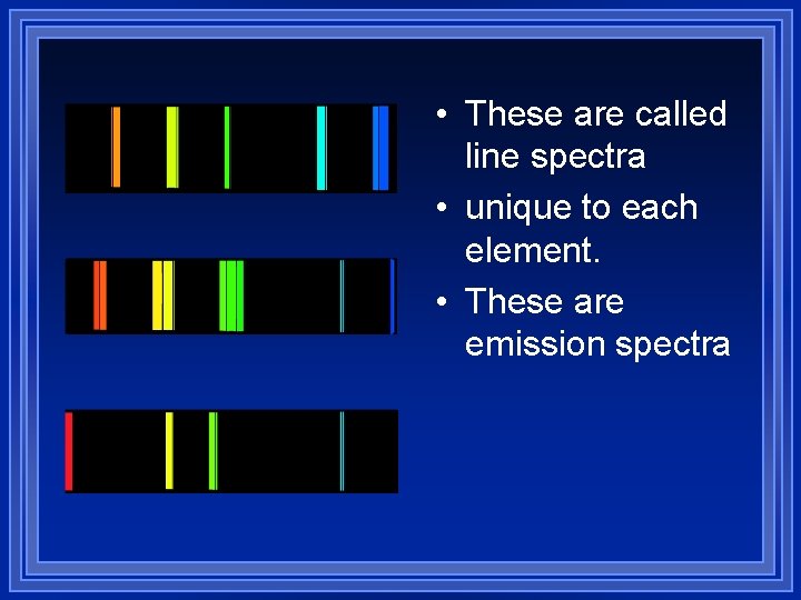  • These are called line spectra • unique to each element. • These