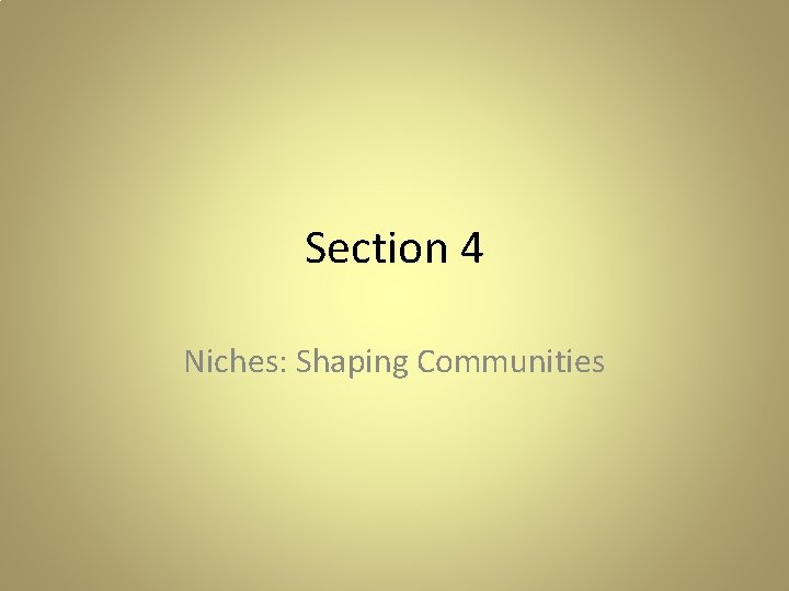 Section 4 Niches: Shaping Communities Section 4 Niches: Shaping Communities