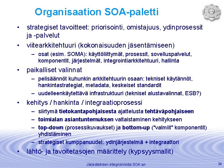 Organisaation SOA-paletti • strategiset tavoitteet: priorisointi, omistajuus, ydinprosessit ja -palvelut • viitearkkitehtuuri (kokonaisuuden jäsentämiseen)