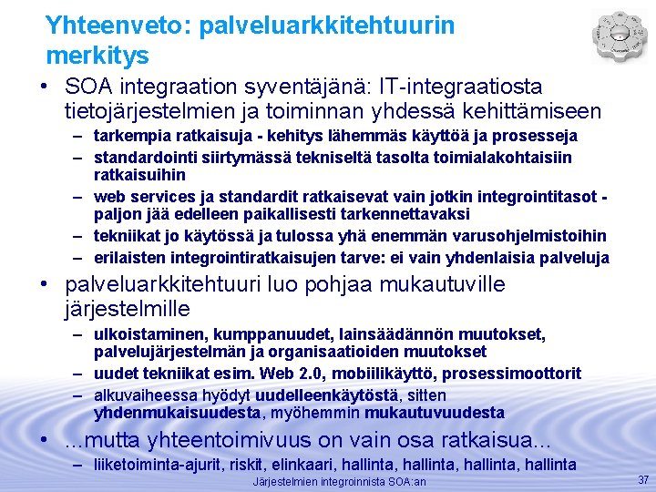 Yhteenveto: palveluarkkitehtuurin merkitys • SOA integraation syventäjänä: IT-integraatiosta tietojärjestelmien ja toiminnan yhdessä kehittämiseen –