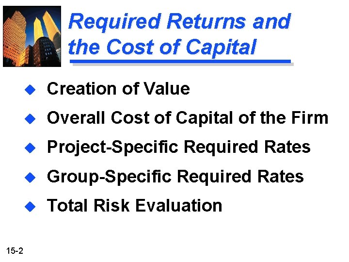 Required Returns and the Cost of Capital 15 -2 u Creation of Value u