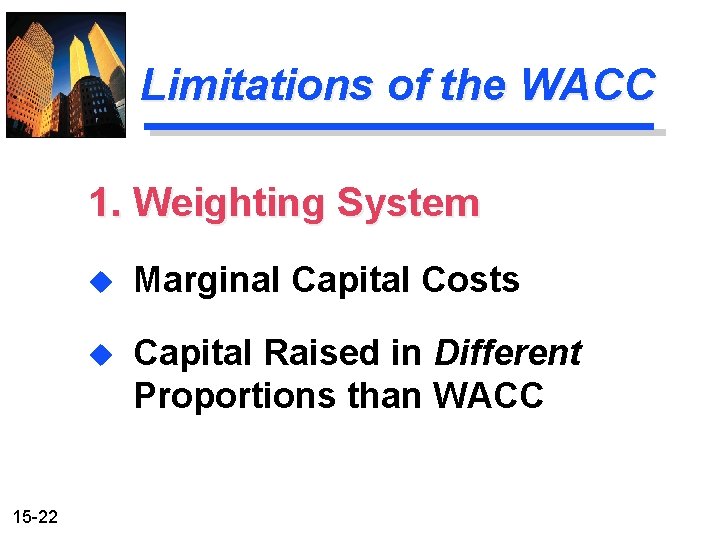 Limitations of the WACC 1. Weighting System 15 -22 u Marginal Capital Costs u