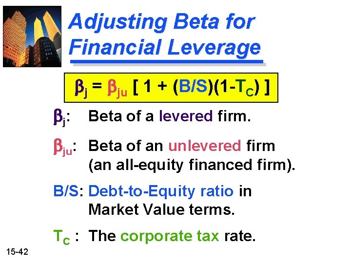 Adjusting Beta for Financial Leverage bj = bju [ 1 + (B/S)(1 -TC) ]