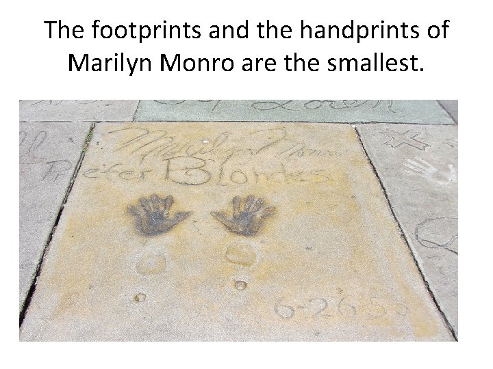 The footprints and the handprints of Marilyn Monro are the smallest. 