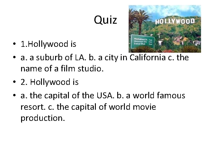 Quiz • 1. Hollywood is • a. a suburb of LA. b. a city Quiz • 1. Hollywood is • a. a suburb of LA. b. a city
