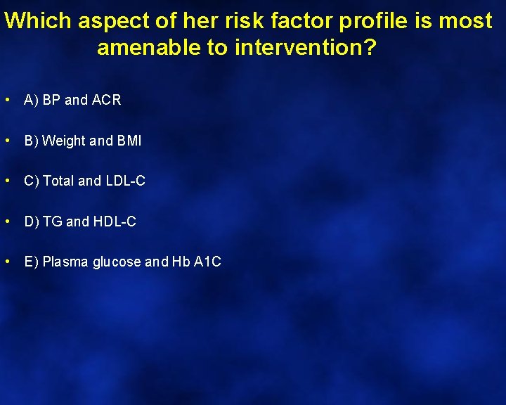 Which aspect of her risk factor profile is most amenable to intervention? • A)