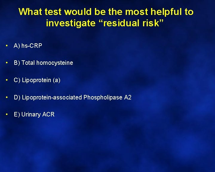 What test would be the most helpful to investigate “residual risk” • A) hs-CRP