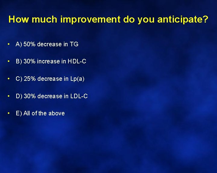 How much improvement do you anticipate? • A) 50% decrease in TG • B)