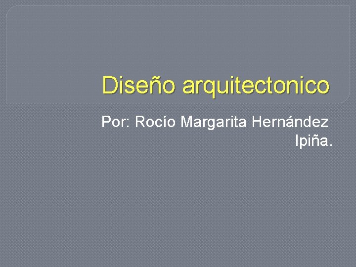 Diseño arquitectonico Por: Rocío Margarita Hernández Ipiña. 