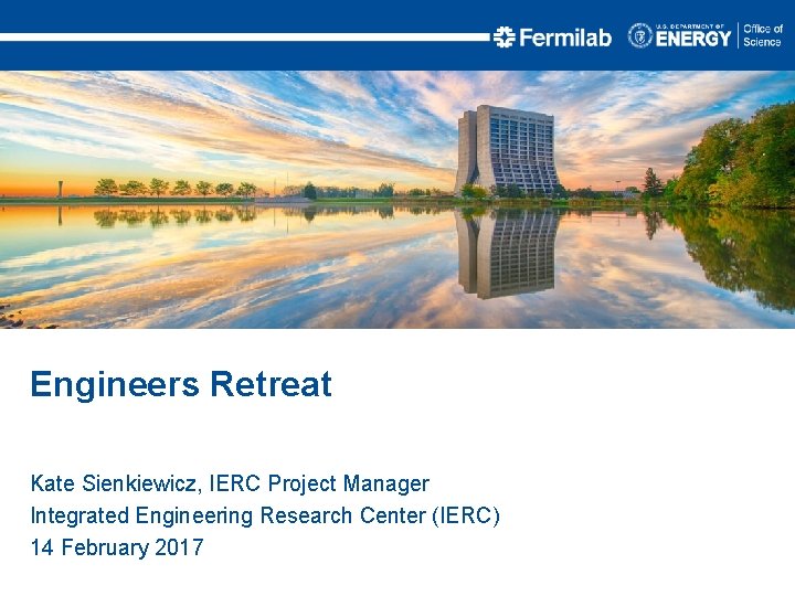 Engineers Retreat Kate Sienkiewicz, IERC Project Manager Integrated Engineering Research Center (IERC) 14 February Engineers Retreat Kate Sienkiewicz, IERC Project Manager Integrated Engineering Research Center (IERC) 14 February