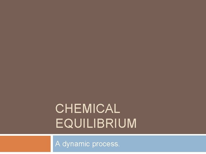 CHEMICAL EQUILIBRIUM A dynamic process. 