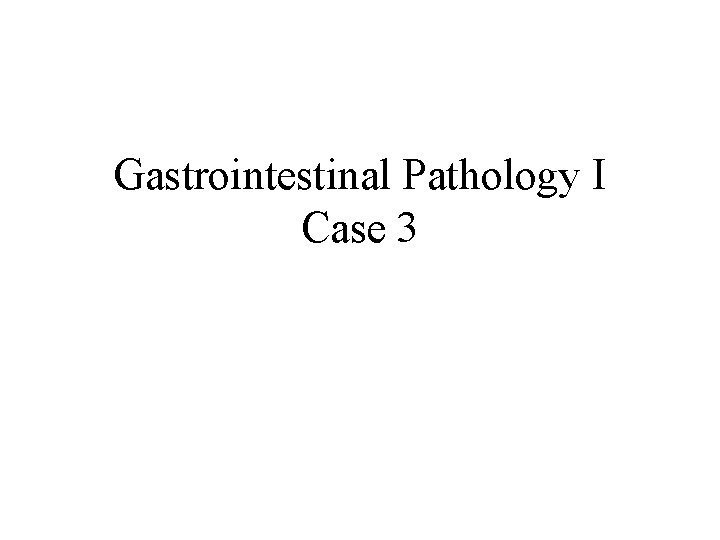 Gastrointestinal Pathology I Case 3 