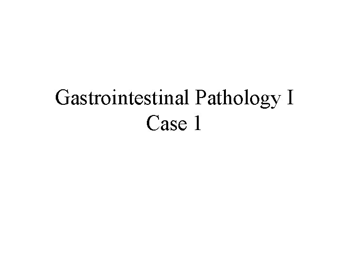 Gastrointestinal Pathology I Case 1 