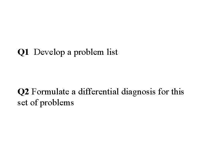 Q 1 Develop a problem list Q 2 Formulate a differential diagnosis for this