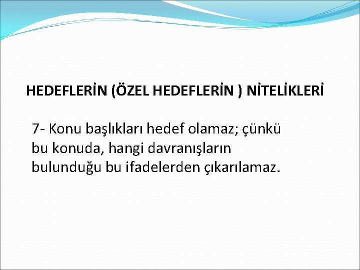 HEDEFLERİN (ÖZEL HEDEFLERİN ) NİTELİKLERİ 7 - Konu başlıkları hedef olamaz; çünkü bu konuda,