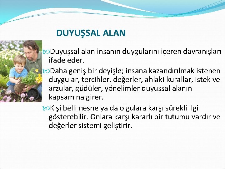 DUYUŞSAL ALAN Duyuşsal alan insanın duygularını içeren davranışları ifade eder. Daha geniş bir deyişle;