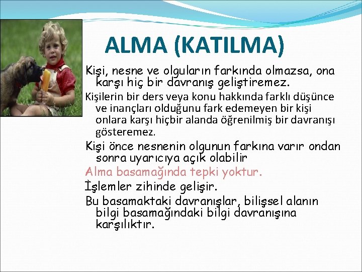 ALMA (KATILMA) Kişi, nesne ve olguların farkında olmazsa, ona karşı hiç bir davranış geliştiremez.