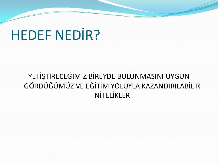 HEDEF NEDİR? YETİŞTİRECEĞİMİZ BİREYDE BULUNMASINI UYGUN GÖRDÜĞÜMÜZ VE EĞİTİM YOLUYLA KAZANDIRILABİLİR NİTELİKLER 