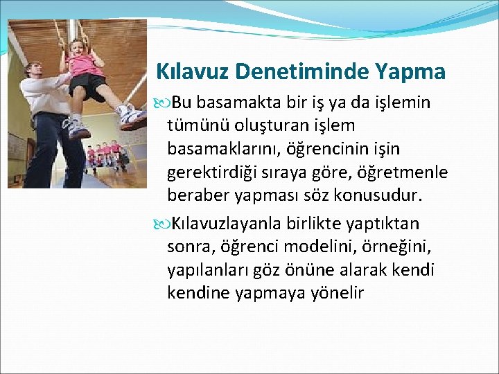 Kılavuz Denetiminde Yapma Bu basamakta bir iş ya da işlemin tümünü oluşturan işlem basamaklarını,