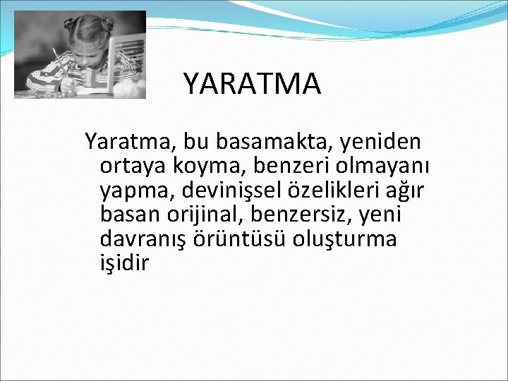 YARATMA Yaratma, bu basamakta, yeniden ortaya koyma, benzeri olmayanı yapma, devinişsel özelikleri ağır basan