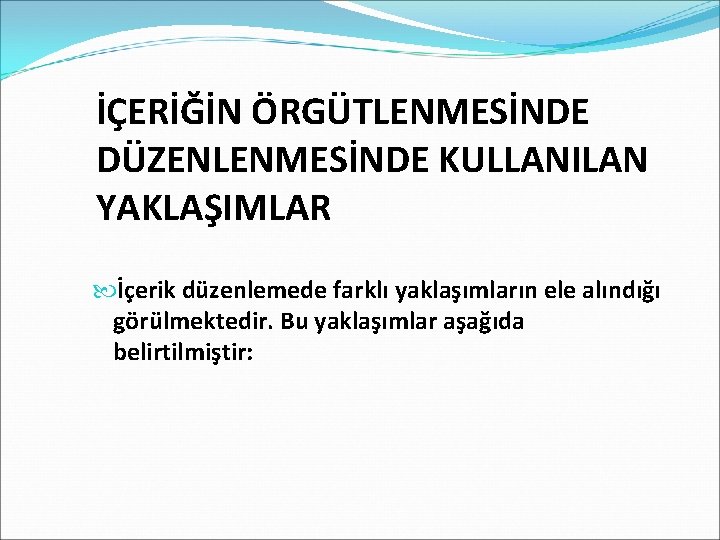 İÇERİĞİN ÖRGÜTLENMESİNDE DÜZENLENMESİNDE KULLANILAN YAKLAŞIMLAR İçerik düzenlemede farklı yaklaşımların ele alındığı görülmektedir. Bu yaklaşımlar