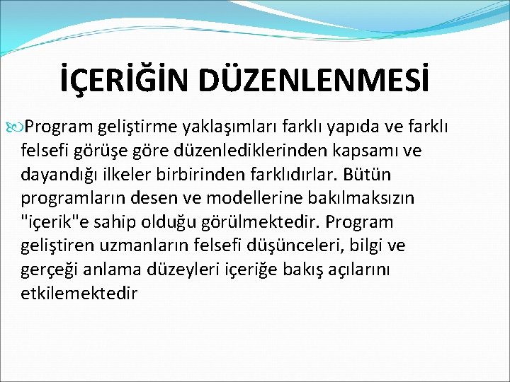 İÇERİĞİN DÜZENLENMESİ Program geliştirme yaklaşımları farklı yapıda ve farklı felsefi görüşe göre düzenlediklerinden kapsamı