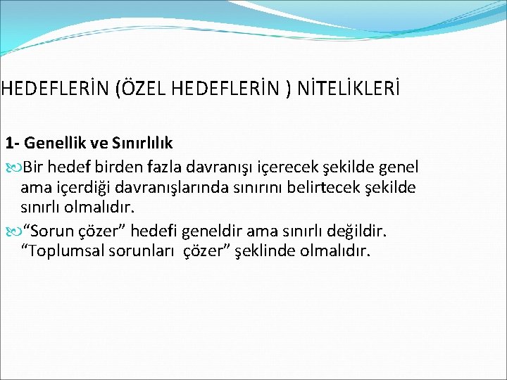 HEDEFLERİN (ÖZEL HEDEFLERİN ) NİTELİKLERİ 1 - Genellik ve Sınırlılık Bir hedef birden fazla