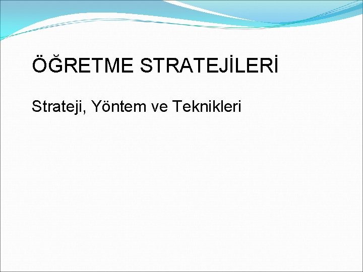 ÖĞRETME STRATEJİLERİ Strateji, Yöntem ve Teknikleri 