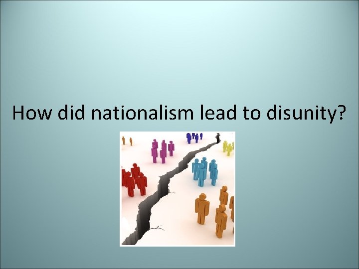 How did nationalism lead to disunity? 