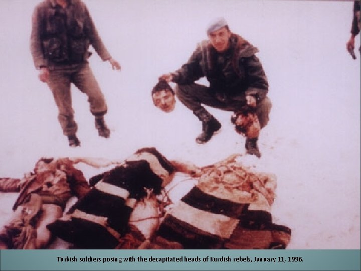 Turkish soldiers posing with the decapitated heads of Kurdish rebels, January 11, 1996. 