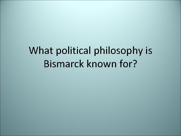 What political philosophy is Bismarck known for? 