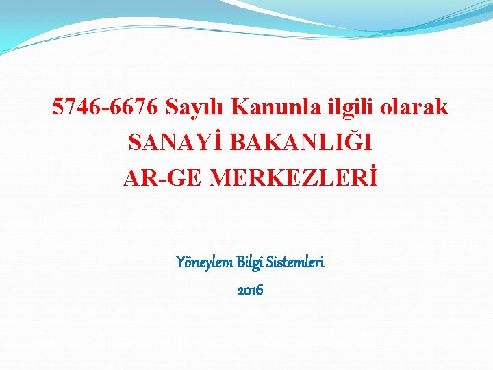 5746 -6676 Sayılı Kanunla ilgili olarak SANAYİ BAKANLIĞI AR-GE MERKEZLERİ Yöneylem Bilgi Sistemleri 2016