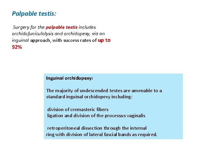 Palpable testis: Surgery for the palpable testis includes orchidofuniculolysis and orchidopexy, via an inguinal