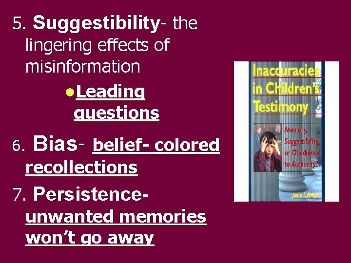 5. Suggestibility- the lingering effects of misinformation l. Leading questions 6. Bias- belief- colored