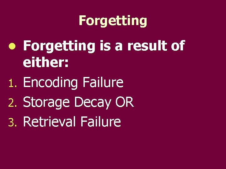 Forgetting is a result of either: 1. Encoding Failure 2. Storage Decay OR 3.