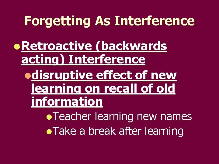 Forgetting As Interference l Retroactive (backwards acting) Interference ldisruptive effect of new learning on