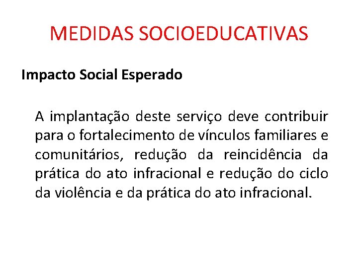 MEDIDAS SOCIOEDUCATIVAS Impacto Social Esperado A implantação deste serviço deve contribuir para o fortalecimento