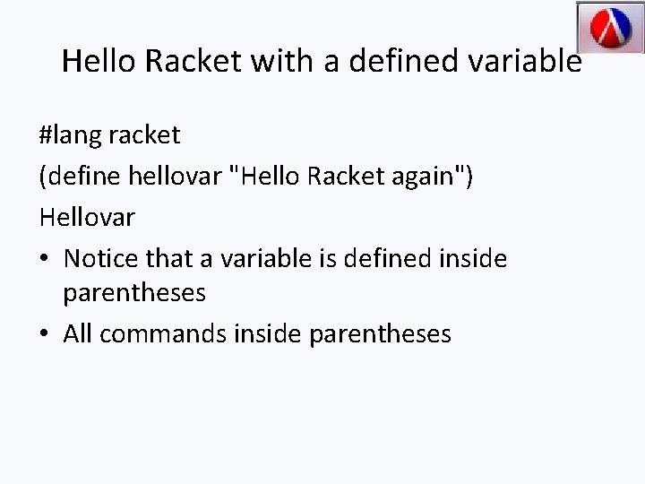 Hello Racket with a defined variable #lang racket (define hellovar "Hello Racket again") Hellovar