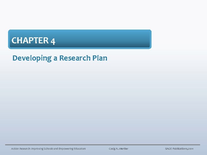 CHAPTER 4 Developing a Research Plan Action Research: Improving Schools and Empowering Educators Craig
