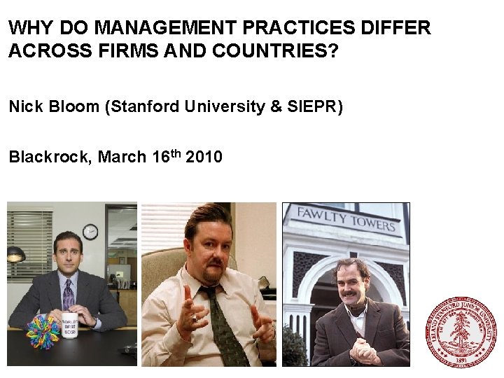 WHY DO MANAGEMENT PRACTICES DIFFER ACROSS FIRMS AND COUNTRIES? Nick Bloom (Stanford University &