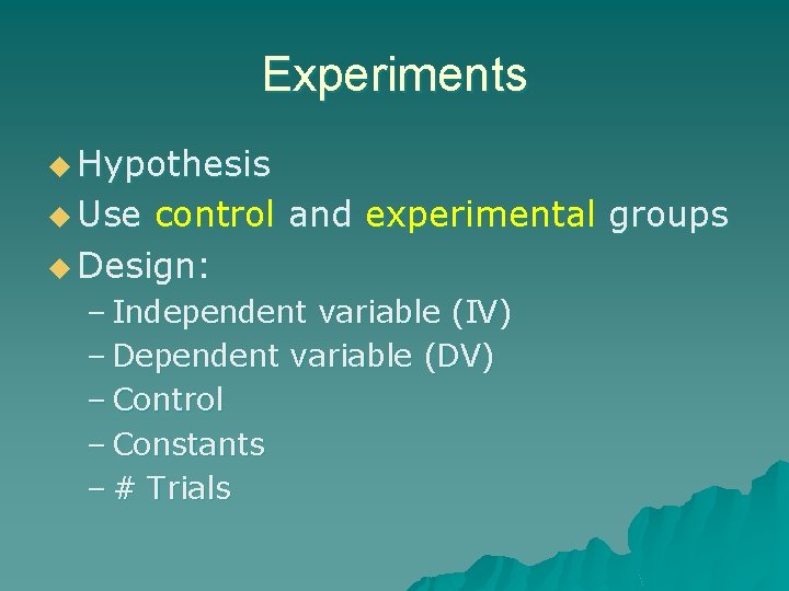 Experiments u Hypothesis u Use control and experimental groups u Design: – Independent variable