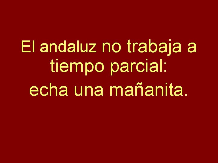 El andaluz no trabaja a tiempo parcial: echa una mañanita. 