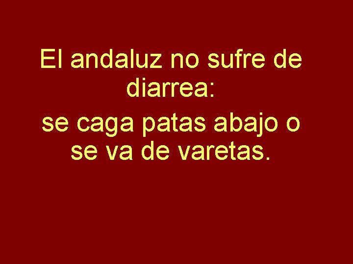 El andaluz no sufre de diarrea: se caga patas abajo o se va de