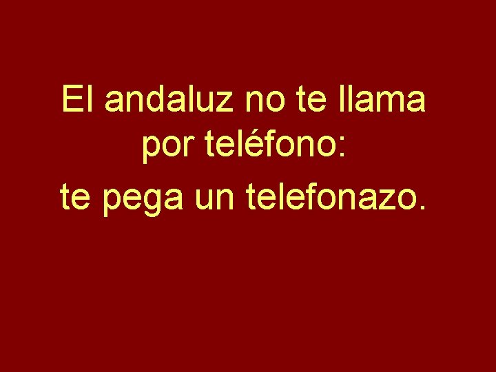 El andaluz no te llama por teléfono: te pega un telefonazo. 