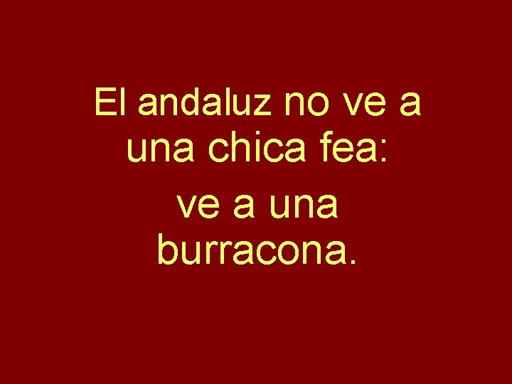 El andaluz no ve a una chica fea: ve a una burracona. 