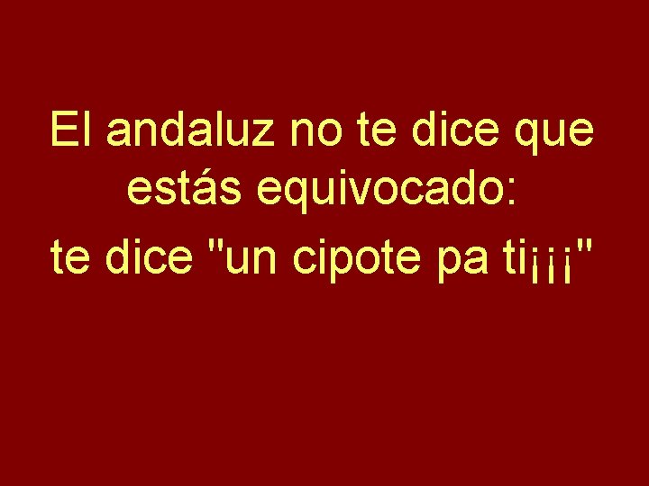 El andaluz no te dice que estás equivocado: te dice "un cipote pa ti¡¡¡"