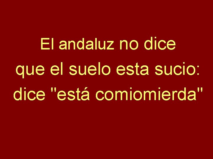 El andaluz no dice que el suelo esta sucio: dice "está comiomierda" 