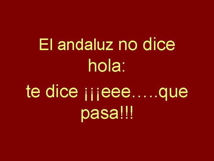 El andaluz no dice hola: te dice ¡¡¡eee…. . que pasa!!! 